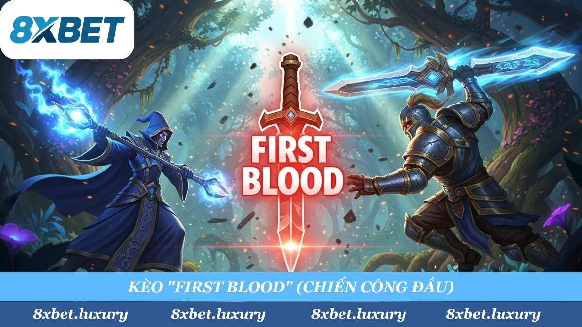 "Đọc vị" meta, "soi" phong độ để "bắt" kèo "First Blood" (Chiến Công Đầu) là "đặc sản" chỉ có tại Esport 8xbet.